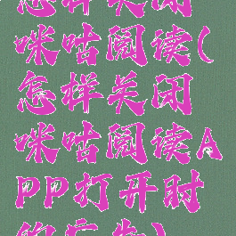 怎样关闭咪咕阅读(怎样关闭咪咕阅读APP打开时的广告)