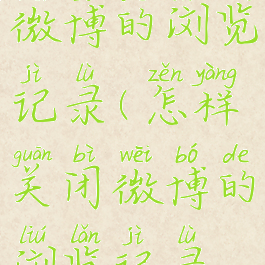 怎样关闭微博的浏览记录(怎样关闭微博的浏览记录权限)