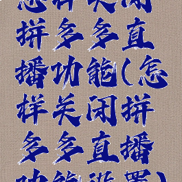 怎样关闭拼多多直播功能(怎样关闭拼多多直播功能设置)