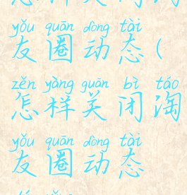 怎样关闭淘友圈动态(怎样关闭淘友圈动态提醒)