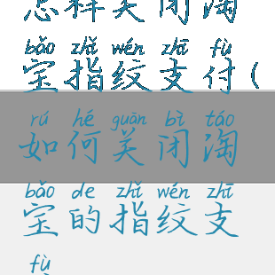 怎样关闭淘宝指纹支付(如何关闭淘宝的指纹支付)