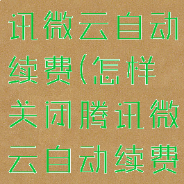 怎样关闭腾讯微云自动续费(怎样关闭腾讯微云自动续费会员)