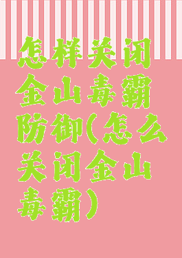 怎样关闭金山毒霸防御(怎么关闭金山毒霸)