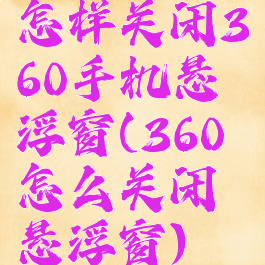 怎样关闭360手机悬浮窗(360怎么关闭悬浮窗)