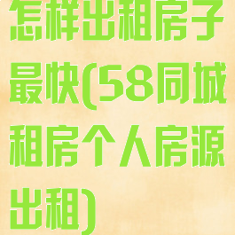 怎样出租房子最快(58同城租房个人房源出租)