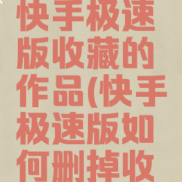 怎样删除快手极速版收藏的作品(快手极速版如何删掉收藏的作品)