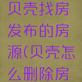 怎样删除贝壳找房发布的房源(贝壳怎么删除房源)