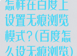 怎样在百度上设置无痕浏览模式?(百度怎么设无痕浏览)