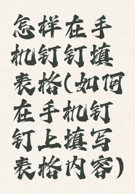 怎样在手机钉钉填表格(如何在手机钉钉上填写表格内容)