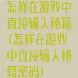 怎样在游戏中直接输入秘籍(怎样在游戏中直接输入秘籍密码)