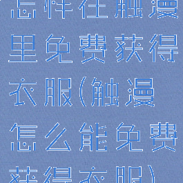 怎样在触漫里免费获得衣服(触漫怎么能免费获得衣服)