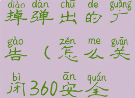 怎样在360安全卫士关掉弹出的广告(怎么关闭360安全卫士广告弹窗)