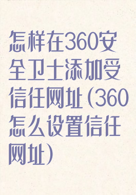 怎样在360安全卫士添加受信任网址(360怎么设置信任网址)