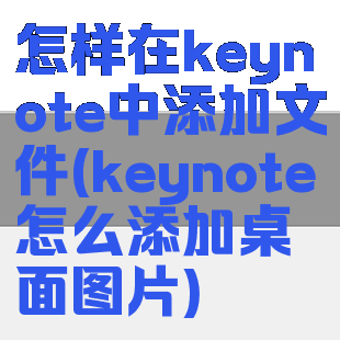 怎样在keynote中添加文件(keynote怎么添加桌面图片)