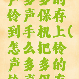 怎样将铃声多多的铃声保存到手机上(怎么把铃声多多的铃声保存本地音乐)