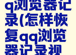 怎样恢复qq浏览器记录(怎样恢复qq浏览器记录视频)