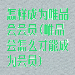 怎样成为唯品会会员(唯品会怎么才能成为会员)