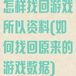 怎样找回游戏所以资料(如何找回原来的游戏数据)