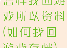 怎样找回游戏所以资料(如何找回游戏存档)