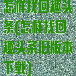 怎样找回趣头条(怎样找回趣头条旧版本下载)