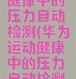 怎样打开华为运动健康中的压力自动检测(华为运动健康中的压力自动检测开关在哪里)