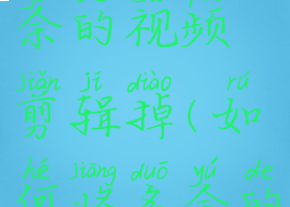 怎样把多余的视频剪辑掉(如何将多余的视频剪掉)