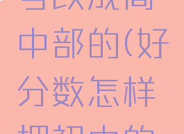 怎样把好分数初中号改成高中部的(好分数怎样把初中的改成高中的)
