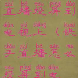 怎样把快手直播投屏到电视上(快手直播怎么投屏到电视机上)