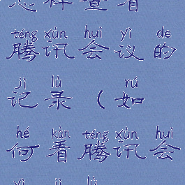 怎样查看腾讯会议的记录(如何看腾讯会议记录)