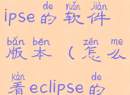 怎样查看eclipse的软件版本(怎么看eclipse的版本)