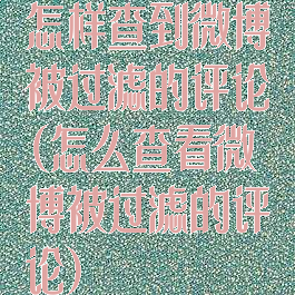 怎样查到微博被过滤的评论(怎么查看微博被过滤的评论)