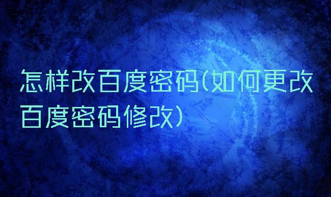 怎样改百度密码(如何更改百度密码修改)