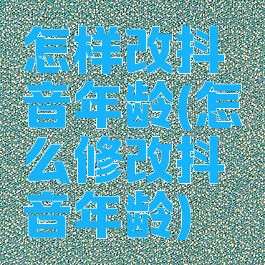 怎样改抖音年龄(怎么修改抖音年龄)