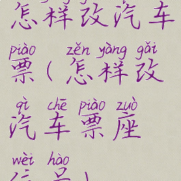 怎样改汽车票(怎样改汽车票座位号)