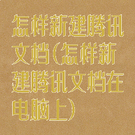 怎样新建腾讯文档(怎样新建腾讯文档在电脑上)