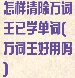 怎样清除万词王已学单词(万词王好用吗)