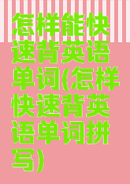 怎样能快速背英语单词(怎样快速背英语单词拼写)