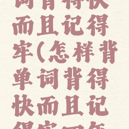 怎样背单词背得快而且记得牢(怎样背单词背得快而且记得牢四年级)