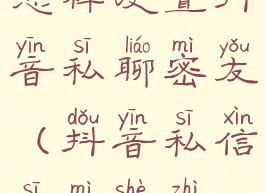 怎样设置抖音私聊密友(抖音私信私密设置)