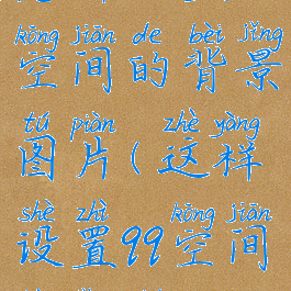 怎样设置qq空间的背景图片(这样设置qq空间背景图)