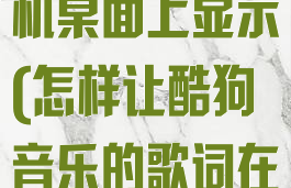 怎样让酷狗音乐的歌词在手机桌面上显示(怎样让酷狗音乐的歌词在手机桌面上显示出来)