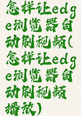 怎样让edge浏览器自动刷视频(怎样让edge浏览器自动刷视频播放)