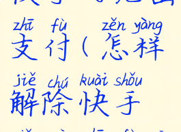 怎样解除快手的免密支付(怎样解除快手免密支付功能设置)