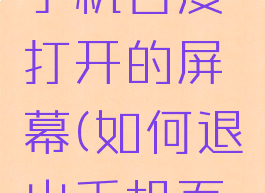 怎样退出手机百度打开的屏幕(如何退出手机百度全屏)