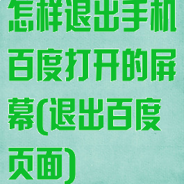 怎样退出手机百度打开的屏幕(退出百度页面)