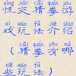 性交猜拳游戏玩法介绍(猜拳有哪些玩法)