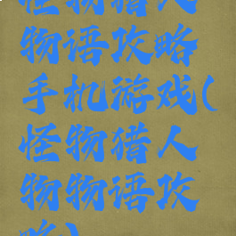 怪物猎人物语攻略手机游戏(怪物猎人物物语攻略)