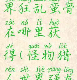 怪物猎人世界狂乱蛮骨在哪里获得(怪物猎人世界强龙骨在哪里)