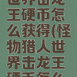 怪物猎人世界击龙王硬币怎么获得(怪物猎人世界击龙王硬币怎么获得)