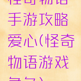 怪奇物语手游攻略爱心(怪奇物语游戏角色)